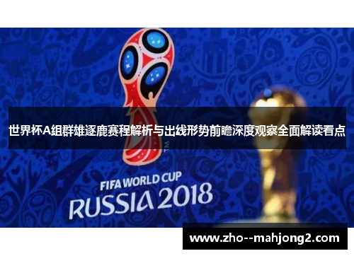 世界杯A组群雄逐鹿赛程解析与出线形势前瞻深度观察全面解读看点