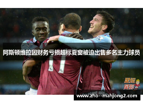 阿斯顿维拉因财务亏损超标夏窗被迫出售多名主力球员