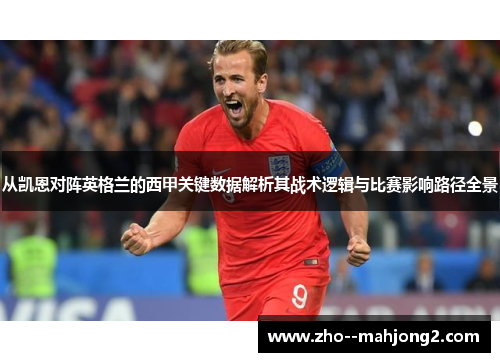 从凯恩对阵英格兰的西甲关键数据解析其战术逻辑与比赛影响路径全景